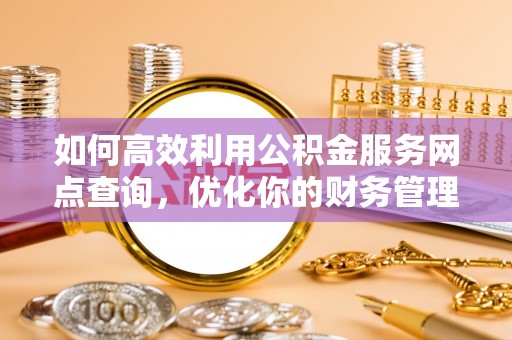 盐城如何高效利用公积金服务网点查询，优化你的财务管理