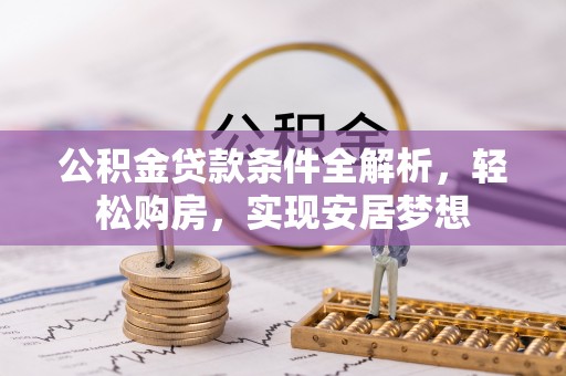 盐城公积金贷款条件全解析，轻松购房，实现安居梦想