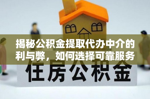 盐城揭秘公积金提取代办中介的利与弊，如何选择可靠服务？