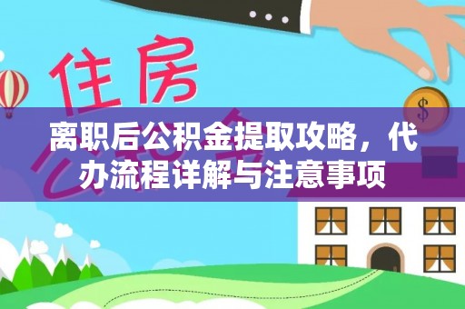 盐城离职后公积金提取攻略，代办流程详解与注意事项