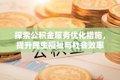 盐城探索公积金服务优化措施，提升民生福祉与社会效率
