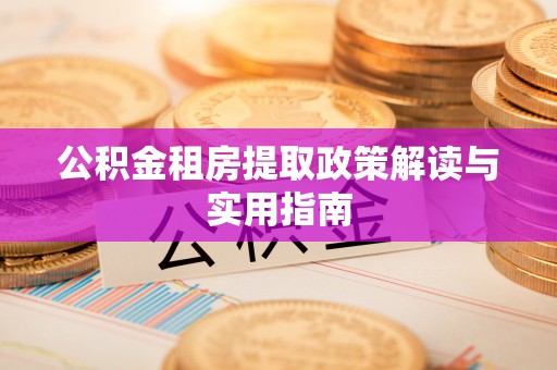盐城公积金租房提取政策解读与实用指南