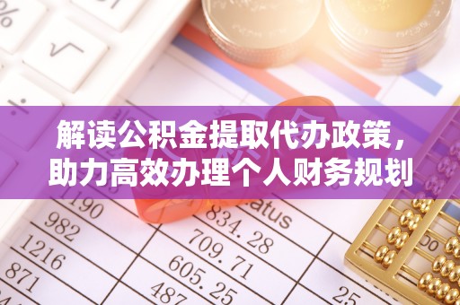 盐城解读公积金提取代办政策，助力高效办理个人财务规划