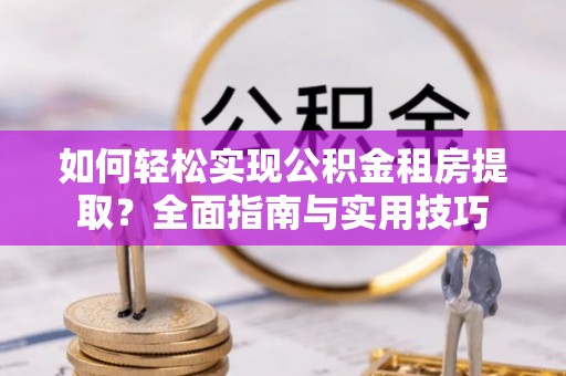 盐城如何轻松实现公积金租房提取？全面指南与实用技巧