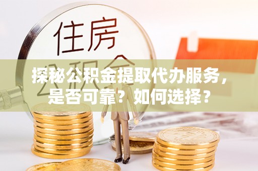 盐城探秘公积金提取代办服务，是否可靠？如何选择？