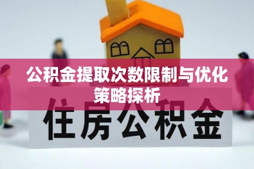 盐城公积金提取次数限制与优化策略探析
