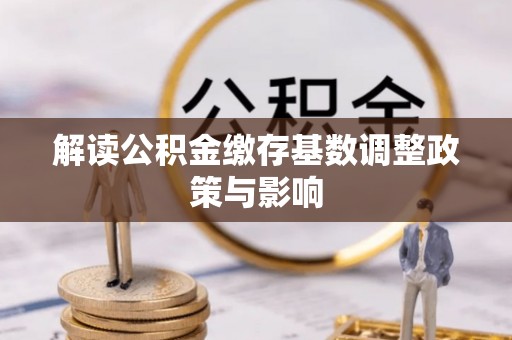 盐城解读公积金缴存基数调整政策与影响