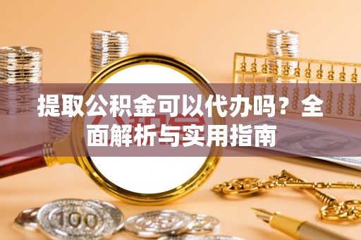 盐城提取公积金可以代办吗？全面解析与实用指南