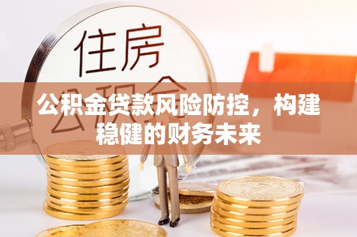 盐城公积金贷款风险防控，构建稳健的财务未来