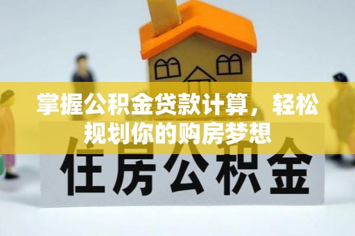 盐城掌握公积金贷款计算，轻松规划你的购房梦想