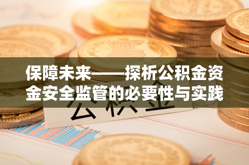 盐城保障未来——探析公积金资金安全监管的必要性与实践路径