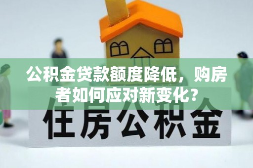 盐城公积金贷款额度降低，购房者如何应对新变化？