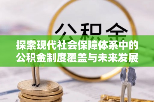 盐城探索现代社会保障体系中的公积金制度覆盖与未来发展
