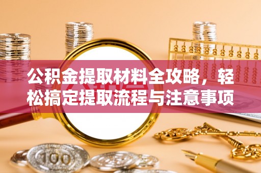 盐城公积金提取材料全攻略，轻松搞定提取流程与注意事项