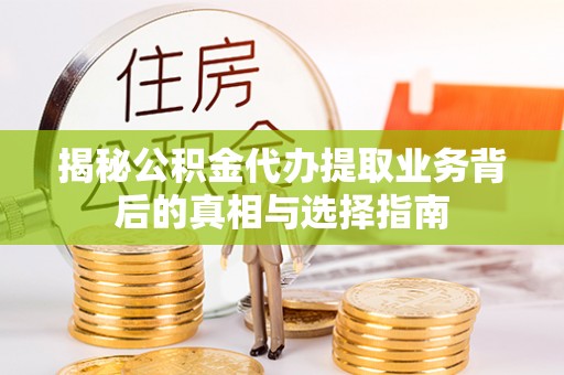 盐城揭秘公积金代办提取业务背后的真相与选择指南