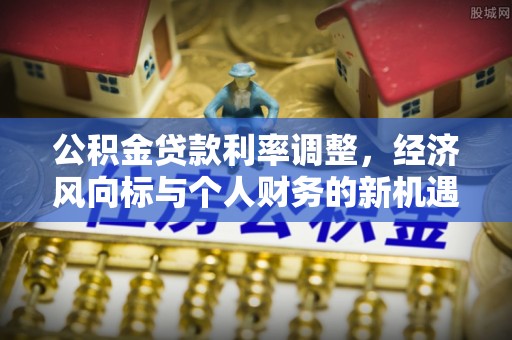 盐城公积金贷款利率调整，经济风向标与个人财务的新机遇