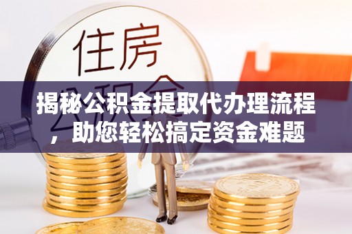 盐城揭秘公积金提取代办理流程，助您轻松搞定资金难题
