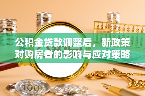 盐城公积金贷款调整后，新政策对购房者的影响与应对策略