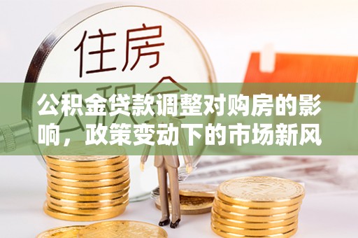 盐城公积金贷款调整对购房的影响，政策变动下的市场新风向