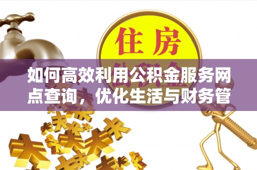 盐城如何高效利用公积金服务网点查询，优化生活与财务管理