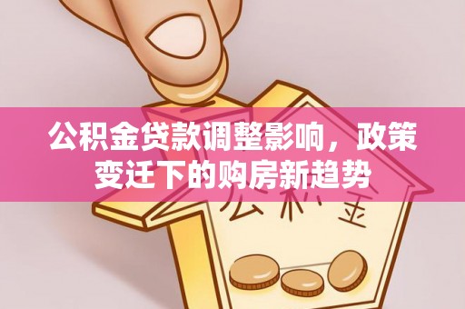 盐城公积金贷款调整影响，政策变迁下的购房新趋势