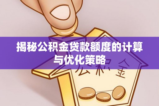 盐城揭秘公积金贷款额度的计算与优化策略