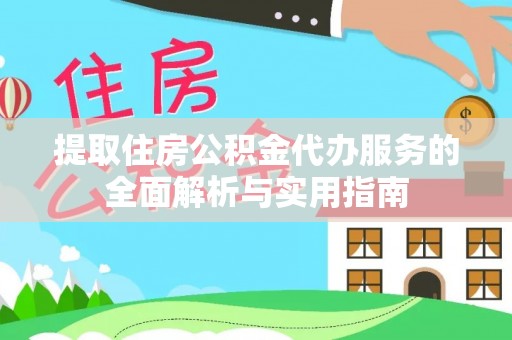 盐城提取住房公积金代办服务的全面解析与实用指南