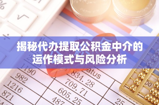 盐城揭秘代办提取公积金中介的运作模式与风险分析