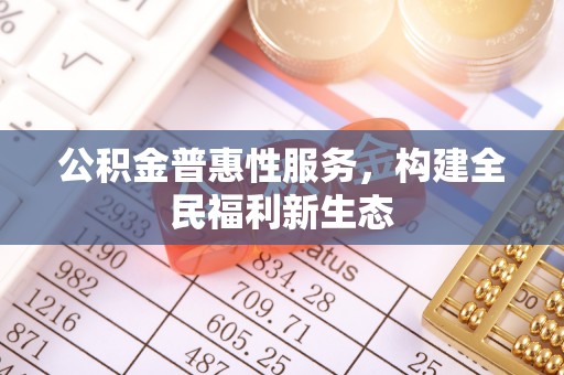 盐城公积金普惠性服务，构建全民福利新生态