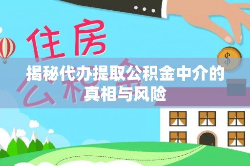 盐城揭秘代办提取公积金中介的真相与风险