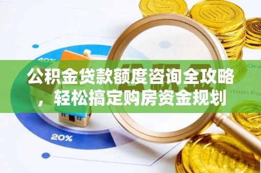 盐城公积金贷款额度咨询全攻略，轻松搞定购房资金规划