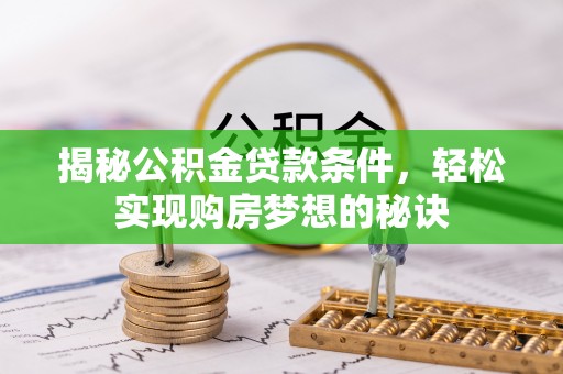 盐城揭秘公积金贷款条件，轻松实现购房梦想的秘诀