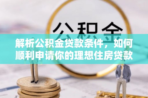 盐城解析公积金贷款条件，如何顺利申请你的理想住房贷款