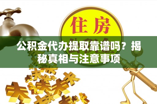 盐城公积金代办提取靠谱吗？揭秘真相与注意事项