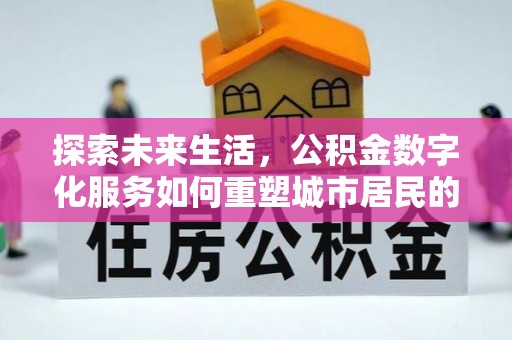 盐城探索未来生活，公积金数字化服务如何重塑城市居民的财务管理