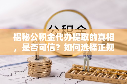 盐城揭秘公积金代办提取的真相，是否可信？如何选择正规服务？