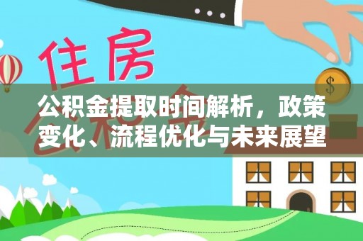 盐城公积金提取时间解析，政策变化、流程优化与未来展望