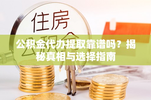 盐城公积金代办提取靠谱吗？揭秘真相与选择指南