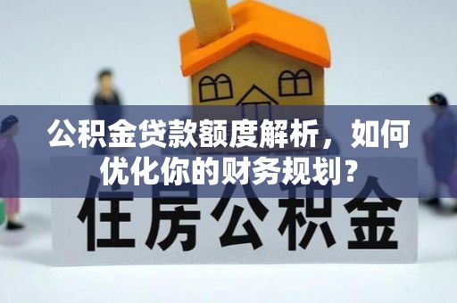 盐城公积金贷款额度解析，如何优化你的财务规划？