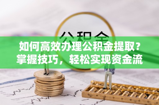 盐城如何高效办理公积金提取？掌握技巧，轻松实现资金流动