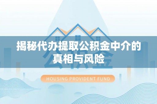 盐城揭秘代办提取公积金中介的真相与风险