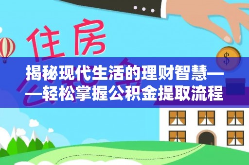 盐城揭秘现代生活的理财智慧——轻松掌握公积金提取流程的实用指南