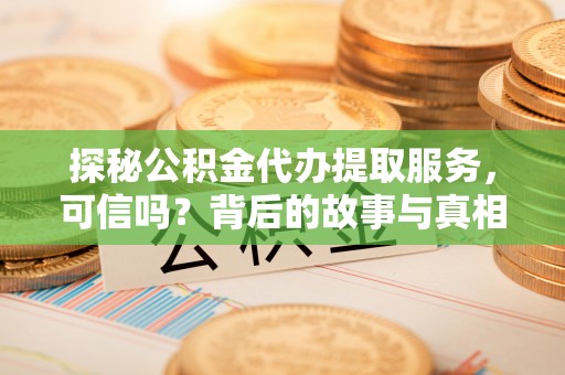 盐城探秘公积金代办提取服务，可信吗？背后的故事与真相
