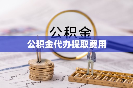 盐城公积金代办提取费用