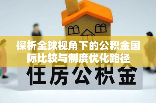 盐城探析全球视角下的公积金国际比较与制度优化路径