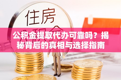 盐城公积金提取代办可靠吗？揭秘背后的真相与选择指南