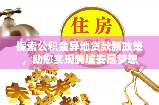 盐城探索公积金异地贷款新政策，助您实现跨城安居梦想