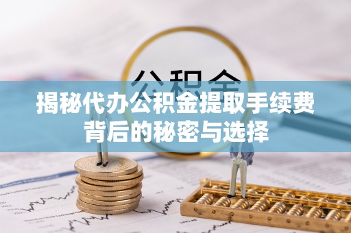 盐城揭秘代办公积金提取手续费背后的秘密与选择