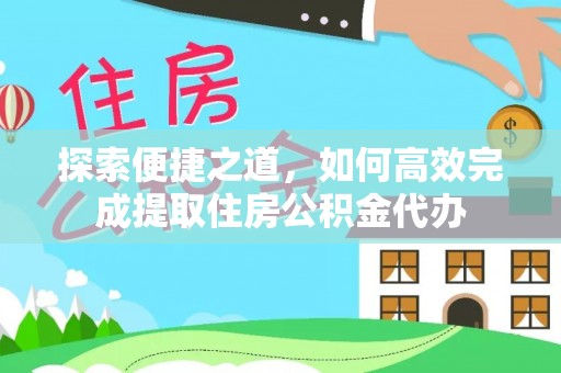 盐城探索便捷之道，如何高效完成提取住房公积金代办