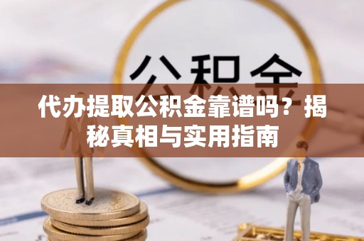 盐城代办提取公积金靠谱吗？揭秘真相与实用指南